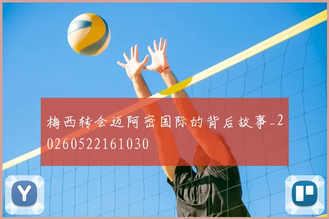 梅西转会迈阿密国际的背后故事_20260522161030