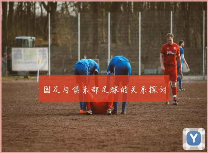 国足与俱乐部足球的关系探讨