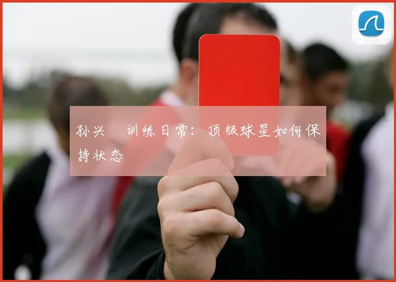 孙兴慜训练日常：顶级球星如何保持状态