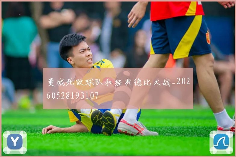 曼城死敌球队和经典德比大战_20260528193107