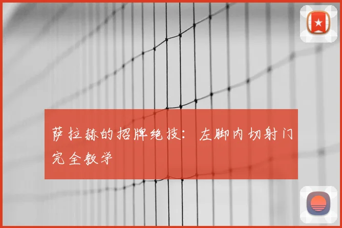萨拉赫的招牌绝技:左脚内切射门完全教学