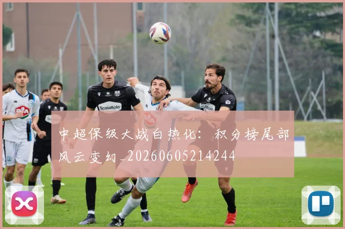 中超保级大战白热化：积分榜尾部风云变幻_20260605214244