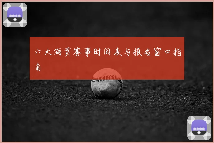 六大满贯赛事时间表与报名窗口指南