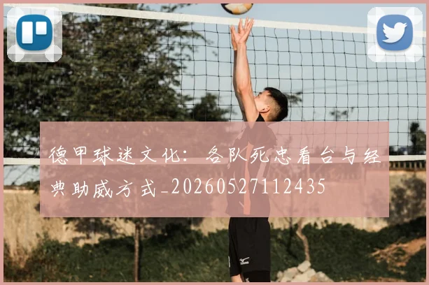 德甲球迷文化:各队死忠看台与经典助威方式_20260527112435