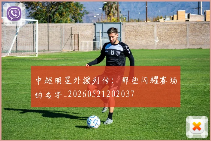 中超明星外援列传：那些闪耀赛场的名字_20260521202037