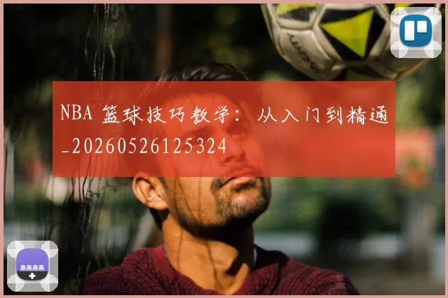 NBA 篮球技巧教学:从入门到精通_20260526125324