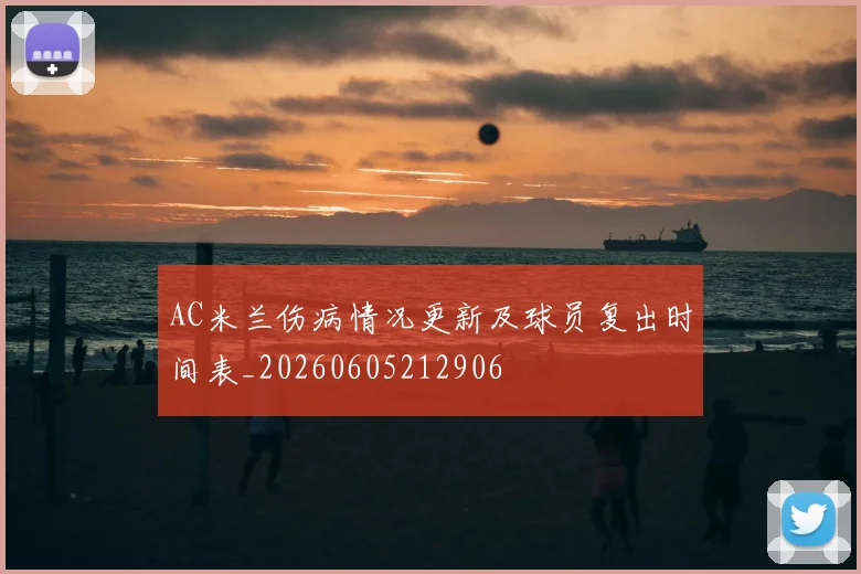 AC米兰伤病情况更新及球员复出时间表_20260605212906