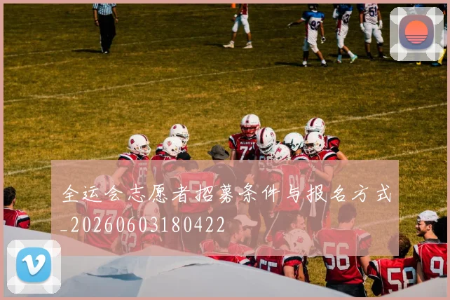 全运会志愿者招募条件与报名方式_20260603180422