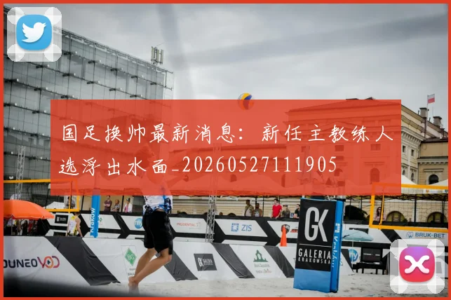 国足换帅最新消息：新任主教练人选浮出水面_20260527111905