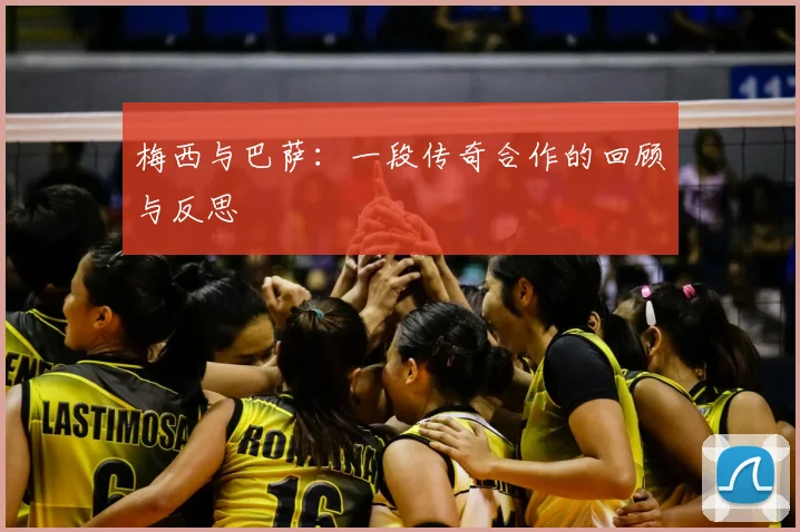 梅西与巴萨:一段传奇合作的回顾与反思