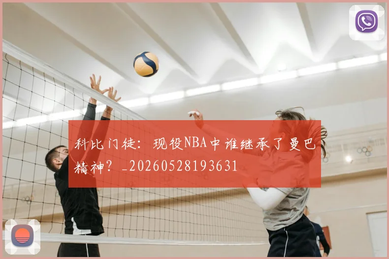 科比门徒：现役NBA中谁继承了曼巴精神？_20260528193631