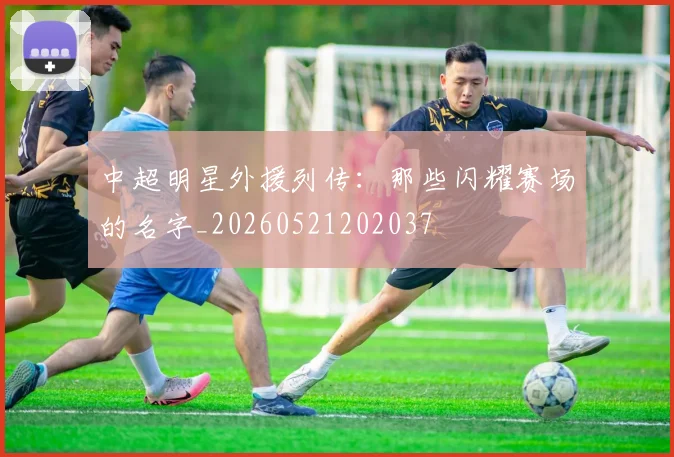 中超明星外援列传:那些闪耀赛场的名字_20260521202037