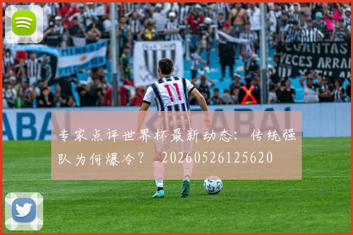 专家点评世界杯最新动态:传统强队为何爆冷?_20260526125620