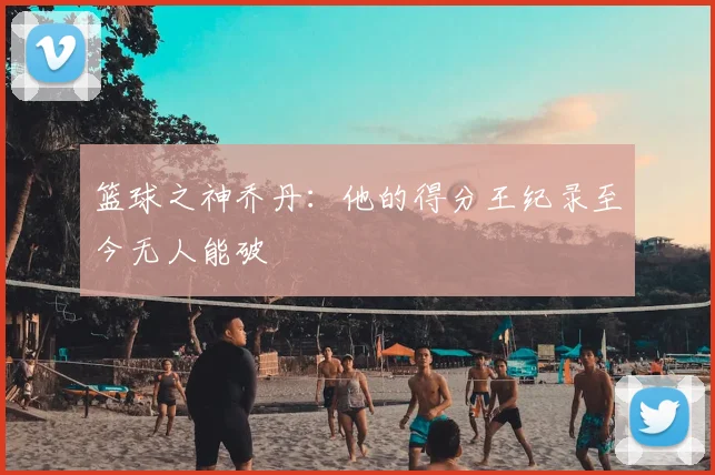 篮球之神乔丹：他的得分王纪录至今无人能破