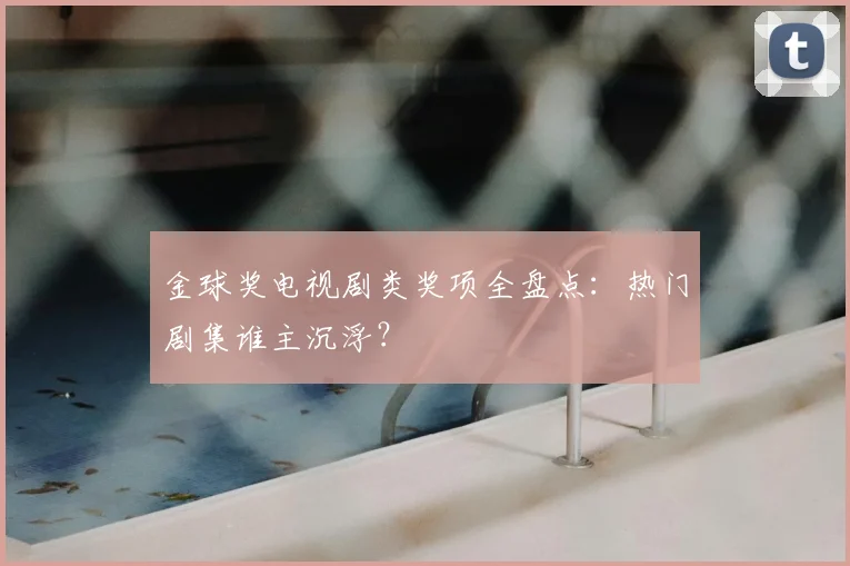 金球奖电视剧类奖项全盘点：热门剧集谁主沉浮？