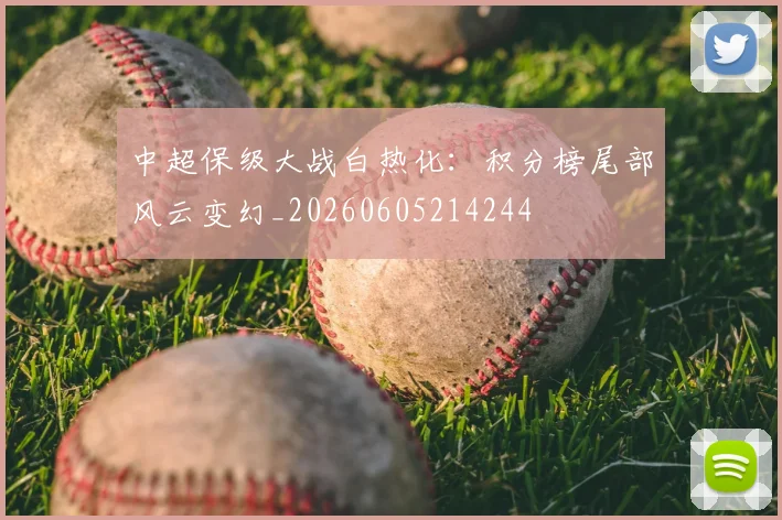 中超保级大战白热化:积分榜尾部风云变幻_20260605214244
