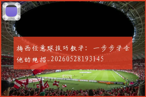 梅西任意球技巧教学:一步步学会他的绝招_20260528193145