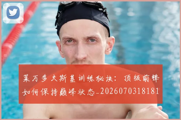 莱万多夫斯基训练秘诀:顶级前锋如何保持巅峰状态_20260703181810