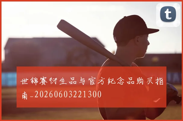 世锦赛衍生品与官方纪念品购买指南_20260603221300