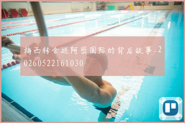 梅西转会迈阿密国际的背后故事_20260522161030