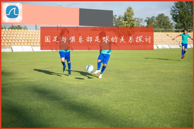 国足与俱乐部足球的关系探讨